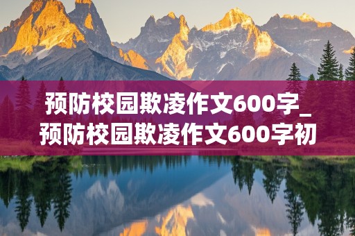 预防校园欺凌作文600字_预防校园欺凌作文600字初中