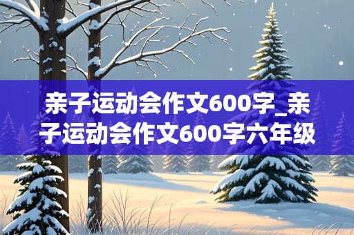 亲子运动会作文600字_亲子运动会作文600字六年级