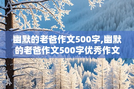 幽默的老爸作文500字,幽默的老爸作文500字优秀作文