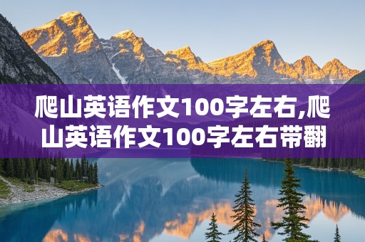 爬山英语作文100字左右,爬山英语作文100字左右带翻译