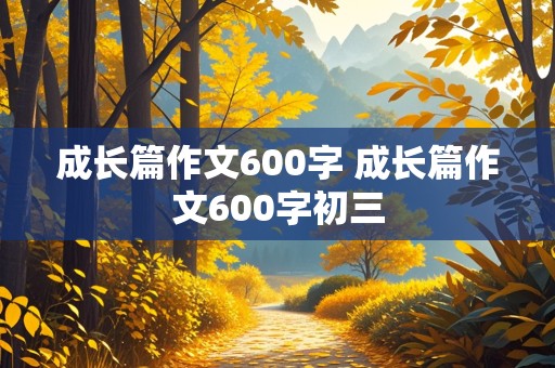 成长篇作文600字 成长篇作文600字初三