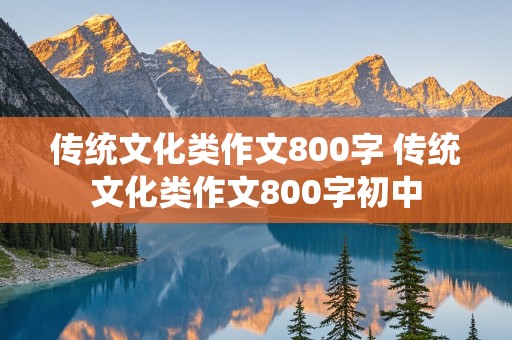 传统文化类作文800字 传统文化类作文800字初中