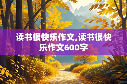 读书很快乐作文,读书很快乐作文600字