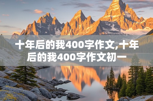 十年后的我400字作文,十年后的我400字作文初一