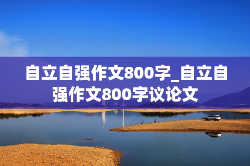 自立自强作文800字_自立自强作文800字议论文