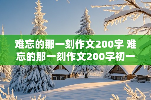 难忘的那一刻作文200字 难忘的那一刻作文200字初一细节描写