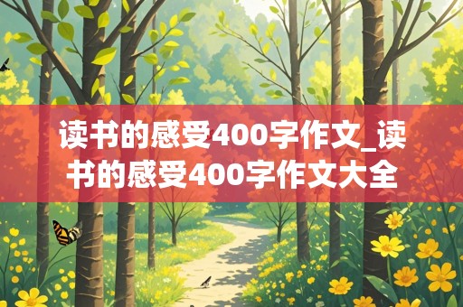 读书的感受400字作文_读书的感受400字作文大全