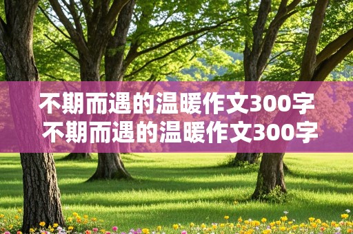 不期而遇的温暖作文300字 不期而遇的温暖作文300字初一