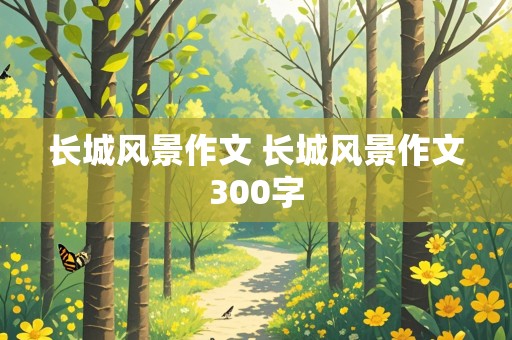 长城风景作文 长城风景作文300字