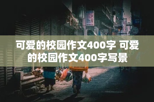 可爱的校园作文400字 可爱的校园作文400字写景