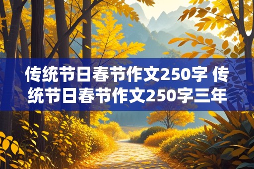 传统节日春节作文250字 传统节日春节作文250字三年级