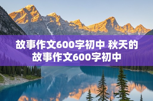 故事作文600字初中 秋天的故事作文600字初中