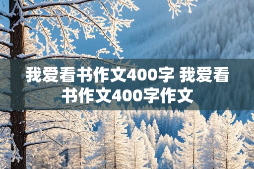 我爱看书作文400字 我爱看书作文400字作文