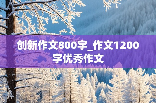 创新作文800字_作文1200字优秀作文