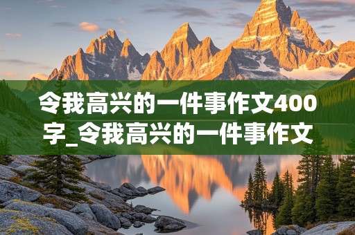 令我高兴的一件事作文400字_令我高兴的一件事作文400字左右