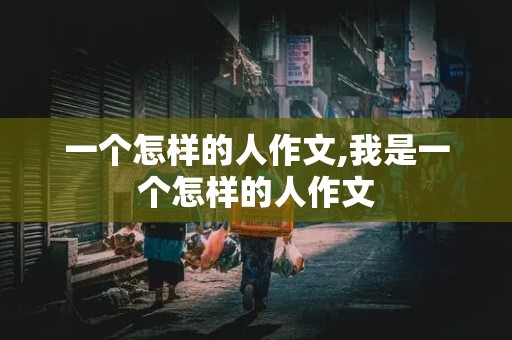 一个怎样的人作文,我是一个怎样的人作文