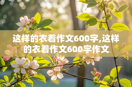 这样的衣着作文600字,这样的衣着作文600字作文