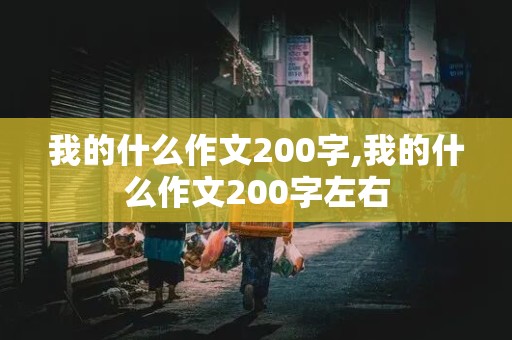 我的什么作文200字,我的什么作文200字左右