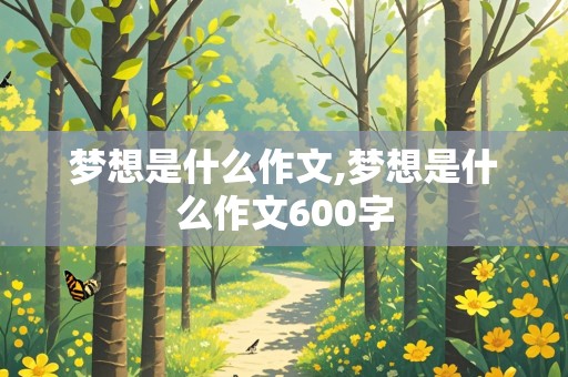 梦想是什么作文,梦想是什么作文600字