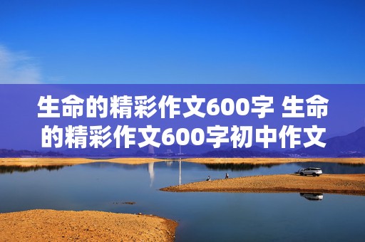 生命的精彩作文600字 生命的精彩作文600字初中作文