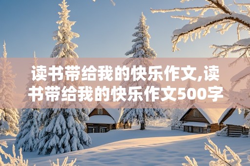 读书带给我的快乐作文,读书带给我的快乐作文500字