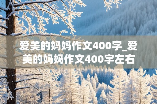 爱美的妈妈作文400字_爱美的妈妈作文400字左右