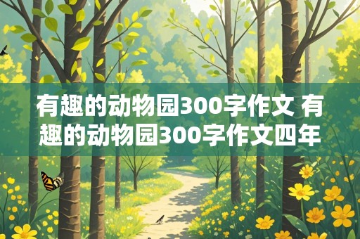 有趣的动物园300字作文 有趣的动物园300字作文四年级