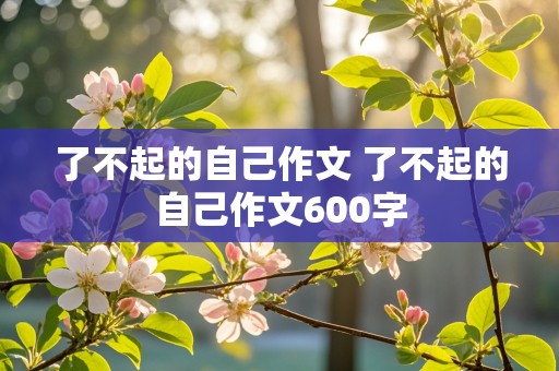 了不起的自己作文 了不起的自己作文600字