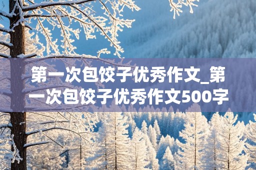 第一次包饺子优秀作文_第一次包饺子优秀作文500字