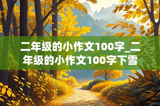 二年级的小作文100字_二年级的小作文100字下雪