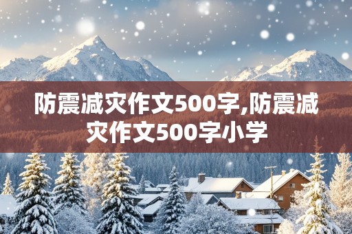 防震减灾作文500字,防震减灾作文500字小学