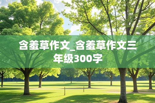 含羞草作文_含羞草作文三年级300字