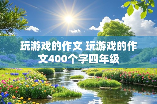 玩游戏的作文 玩游戏的作文400个字四年级