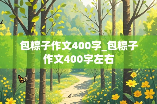 包粽子作文400字_包粽子作文400字左右