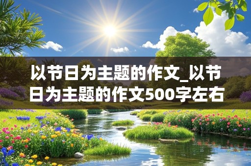 以节日为主题的作文_以节日为主题的作文500字左右