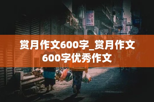 赏月作文600字_赏月作文600字优秀作文