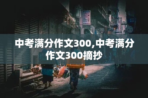 中考满分作文300,中考满分作文300摘抄