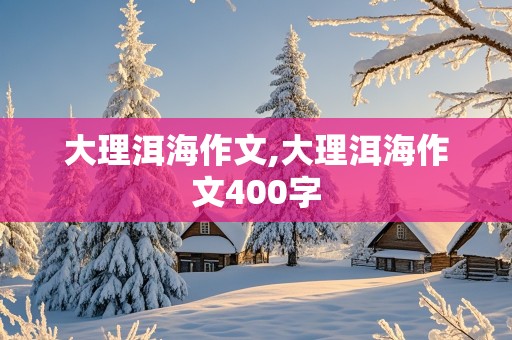 大理洱海作文,大理洱海作文400字