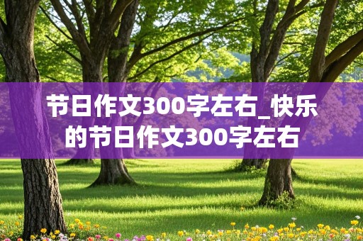 节日作文300字左右_快乐的节日作文300字左右