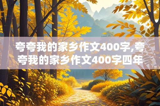 夸夸我的家乡作文400字,夸夸我的家乡作文400字四年级