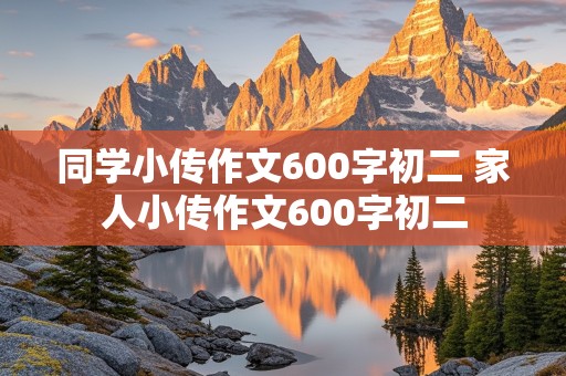 同学小传作文600字初二 家人小传作文600字初二