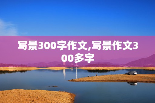 写景300字作文,写景作文300多字