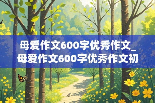 母爱作文600字优秀作文_母爱作文600字优秀作文初中