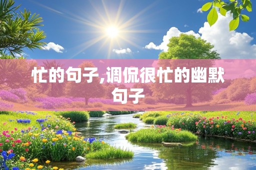 忙的句子,调侃很忙的幽默句子