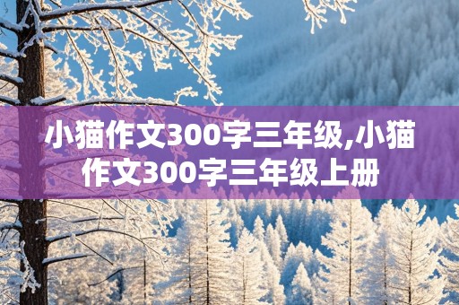 小猫作文300字三年级,小猫作文300字三年级上册