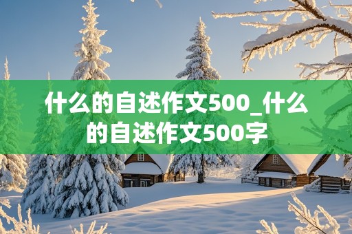 什么的自述作文500_什么的自述作文500字