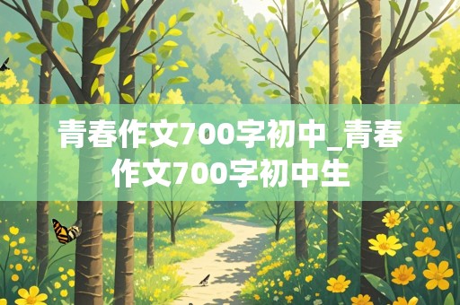 青春作文700字初中_青春作文700字初中生