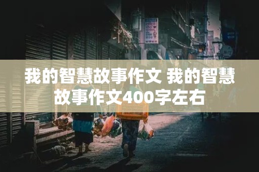 我的智慧故事作文 我的智慧故事作文400字左右