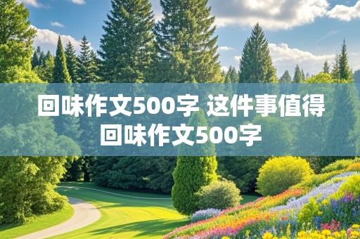 回味作文500字 这件事值得回味作文500字