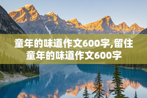 童年的味道作文600字,留住童年的味道作文600字